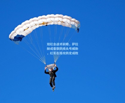 双红会战术前瞻，萨拉赫成曼联防线头号威胁，红军右路攻防定成败