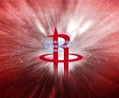 国足世界排名更新引热议 新帅亮相剑指2030世界杯征程