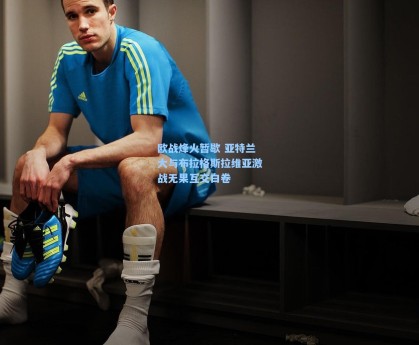 欧战烽火暂歇 亚特兰大与布拉格斯拉维亚激战无果互交白卷