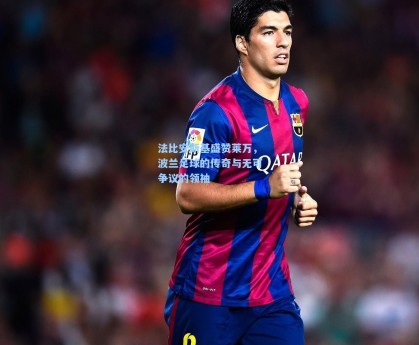 法比安斯基盛赞莱万，波兰足球的传奇与无可争议的领袖