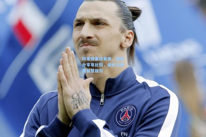 阿莱格里谈莱奥，经验分享非比较，成长之路需智慧指引