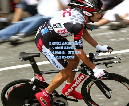 瓜迪奥拉盛赞进球盛宴，5-4险胜富勒姆或成本周最佳，直言跑动多未必是胜利关键