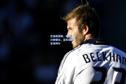 巴迪亚西勒，球场上的冷静磐石，蓝军后防的定海神针