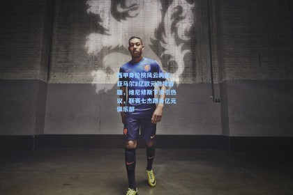 西甲身价榜风云再起，亚马尔2亿欧元傲视群雄，维尼修斯下滑引热议，联赛七杰跻身亿元俱乐部