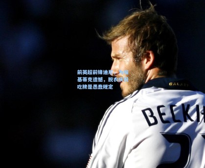 前英超前锋迪尼，为埃基蒂克遗憾，脱衣庆祝吃牌是愚蠢规定