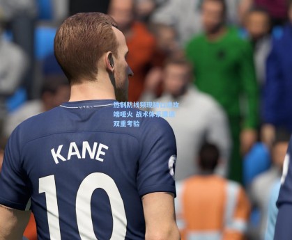 热刺防线频现缺口进攻端哑火 战术体系遭遇双重考验