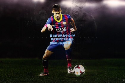 昔日青训队友今成对手 费瓦斯弑旧主引皇马系球员江湖再聚首