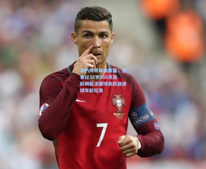 不朽传奇再续新篇，吉鲁以38岁360天高龄刷新法国球员欧战进球年龄纪录