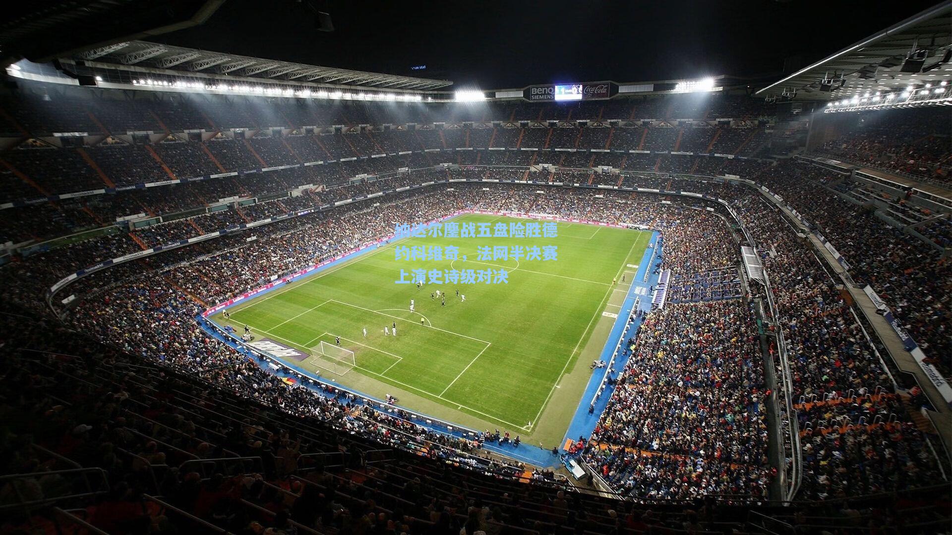 纳达尔鏖战五盘险胜德约科维奇，法网半决赛上演史诗级对决