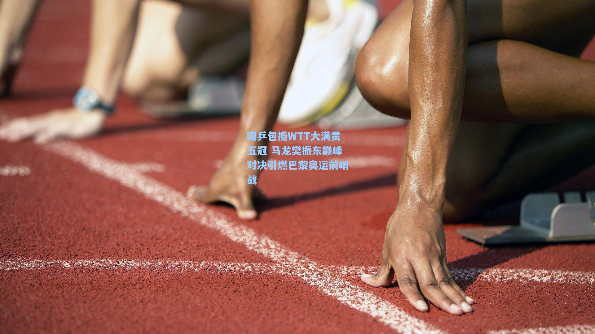 国乒包揽WTT大满贯五冠 马龙樊振东巅峰对决引燃巴黎奥运前哨战
