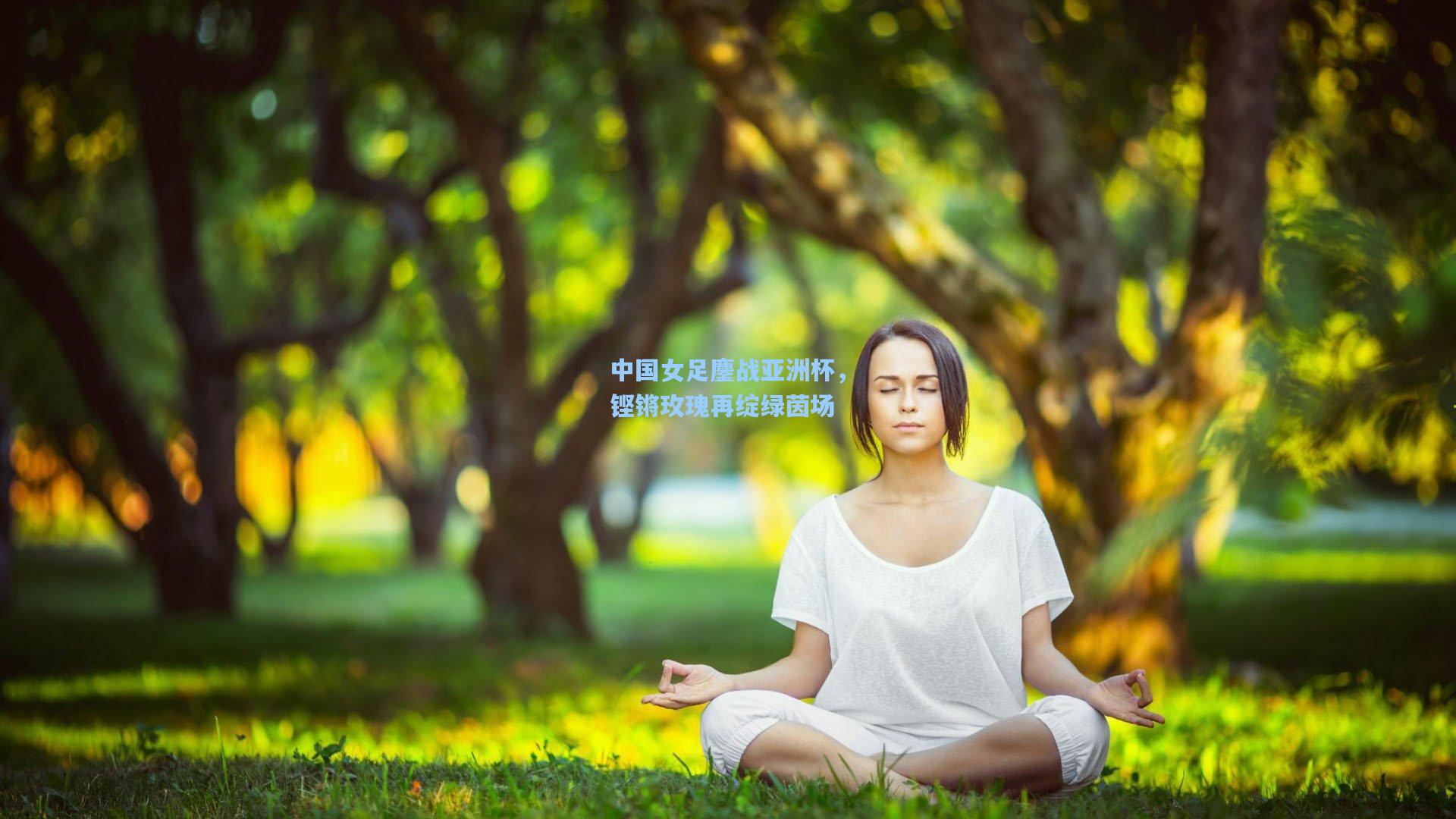 中国女足鏖战亚洲杯，铿锵玫瑰再绽绿茵场
