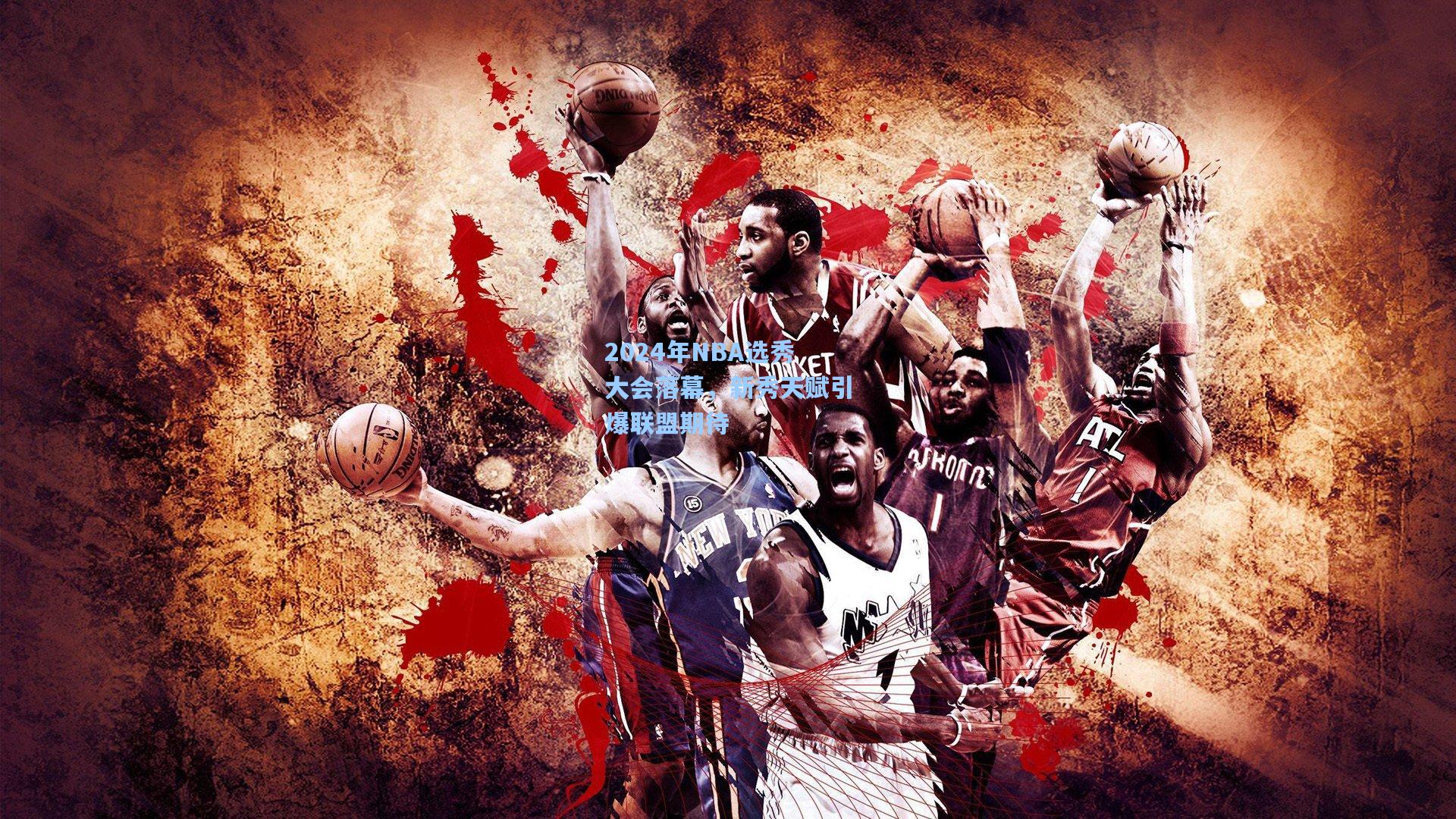 2024年NBA选秀大会落幕，新秀天赋引爆联盟期待