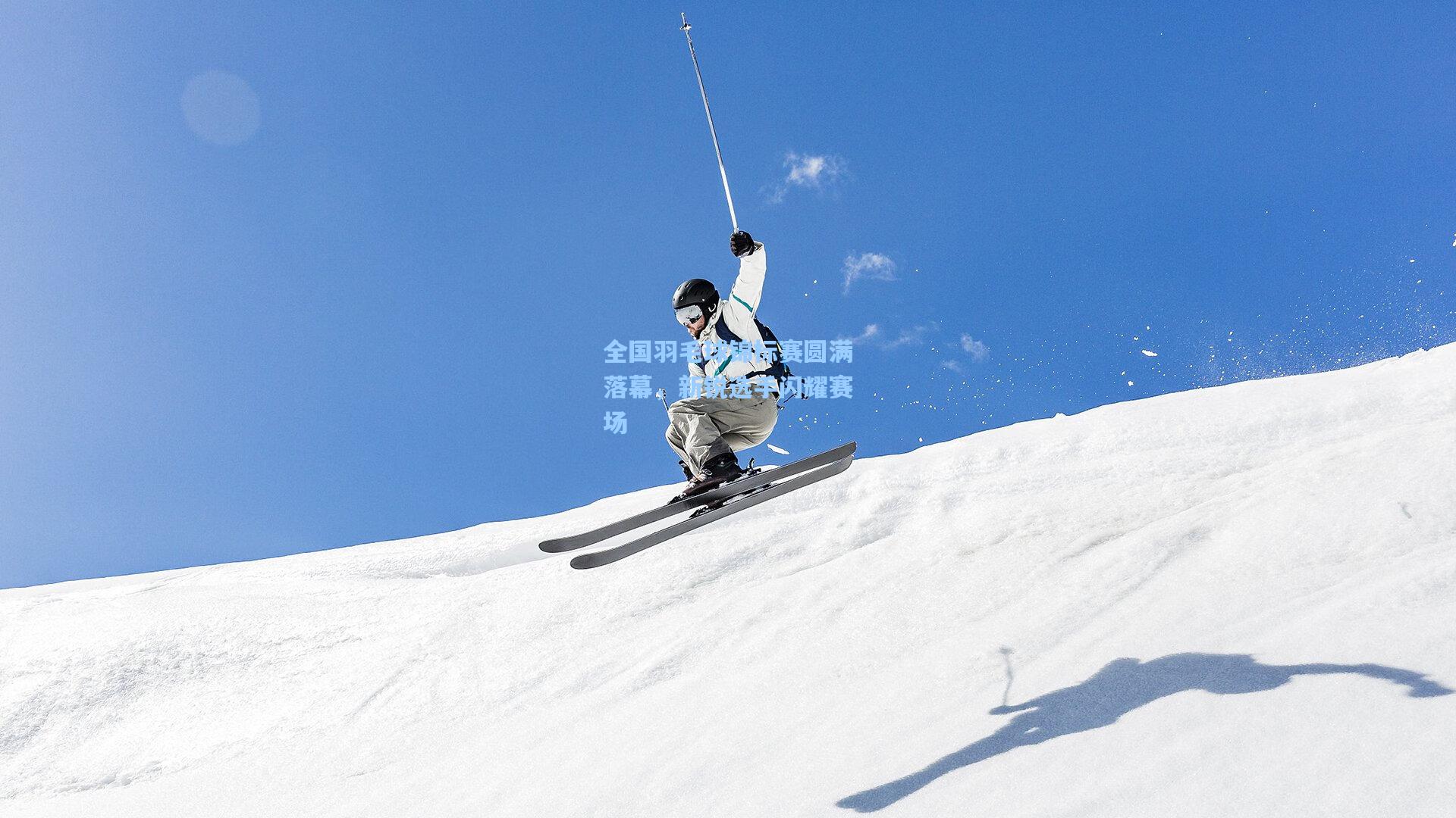 全国羽毛球锦标赛圆满落幕，新锐选手闪耀赛场