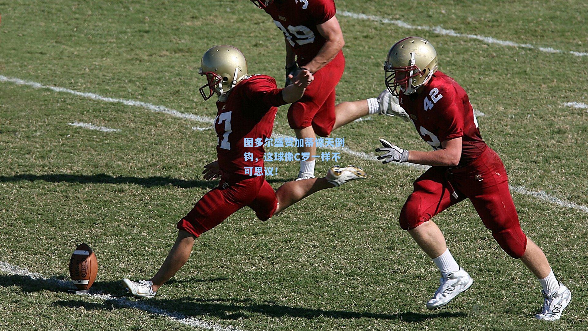 图多尔盛赞加蒂惊天倒钩,这球像C罗一样不可思议!