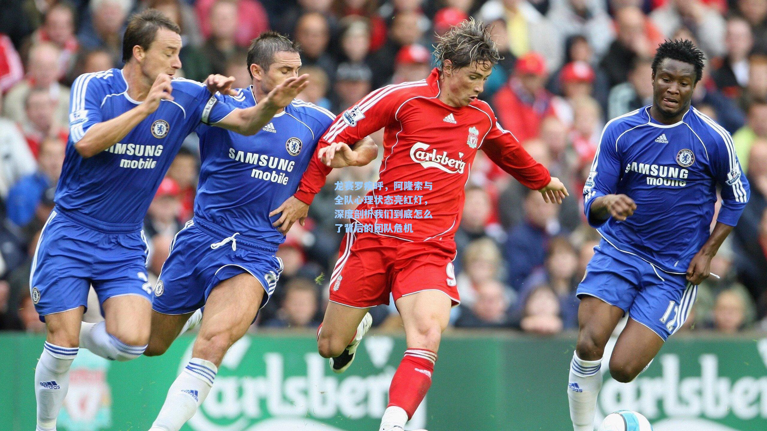 龙赛罗疾呼,阿隆索与全队心理状态亮红灯,深度剖析我们到底怎么了背后的团队危机