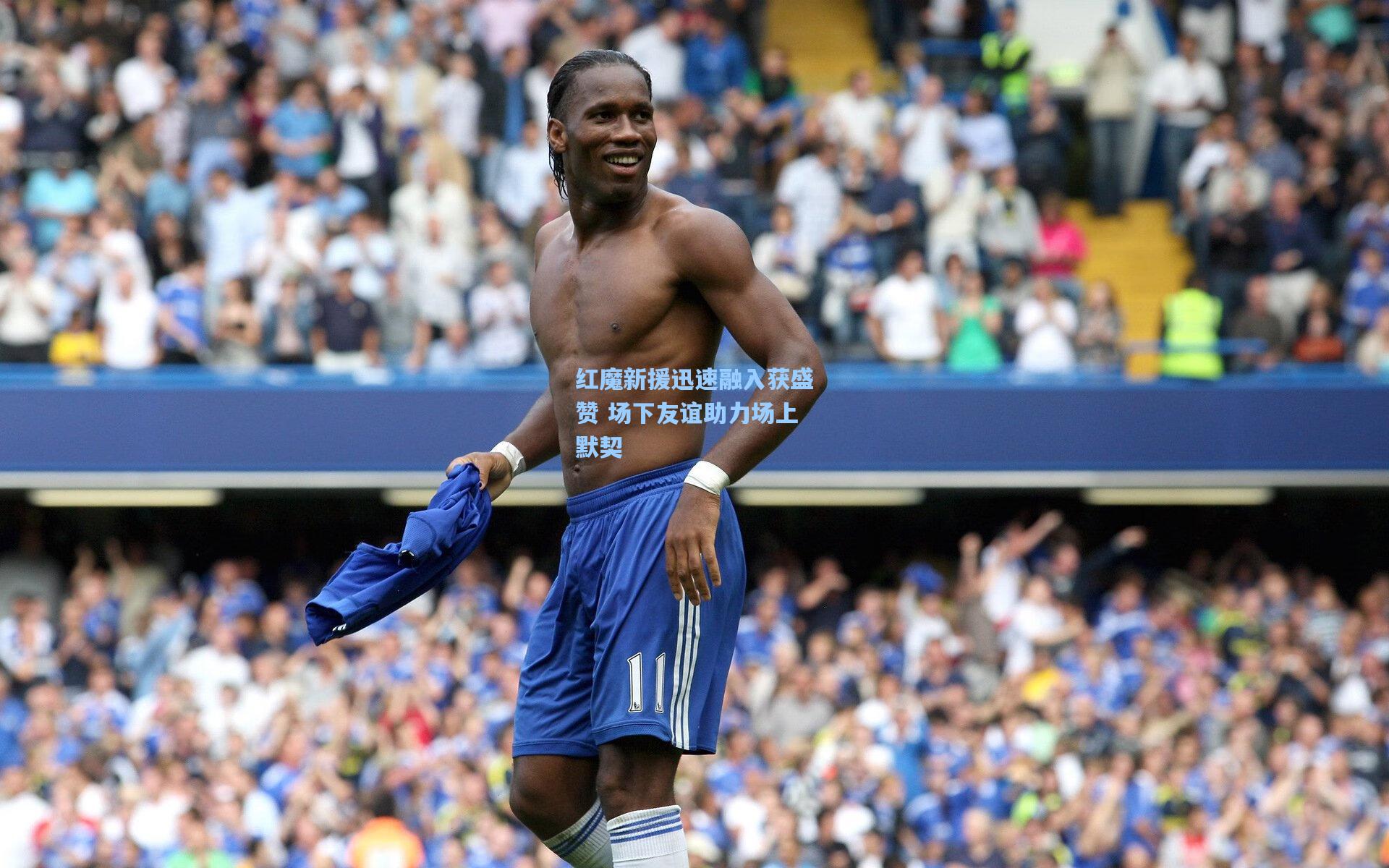 红魔新援迅速融入获盛赞 场下友谊助力场上默契