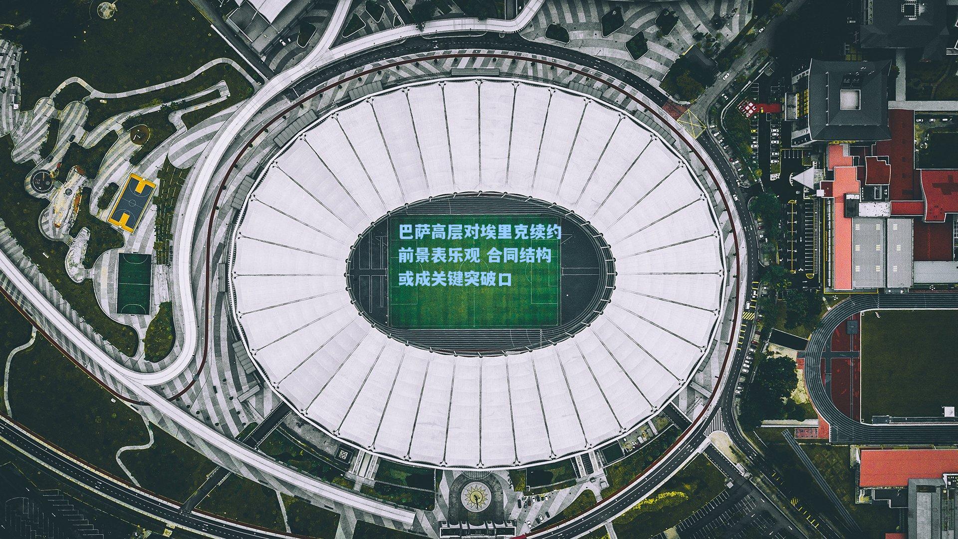 巴萨高层对埃里克续约前景表乐观 合同结构或成关键突破口