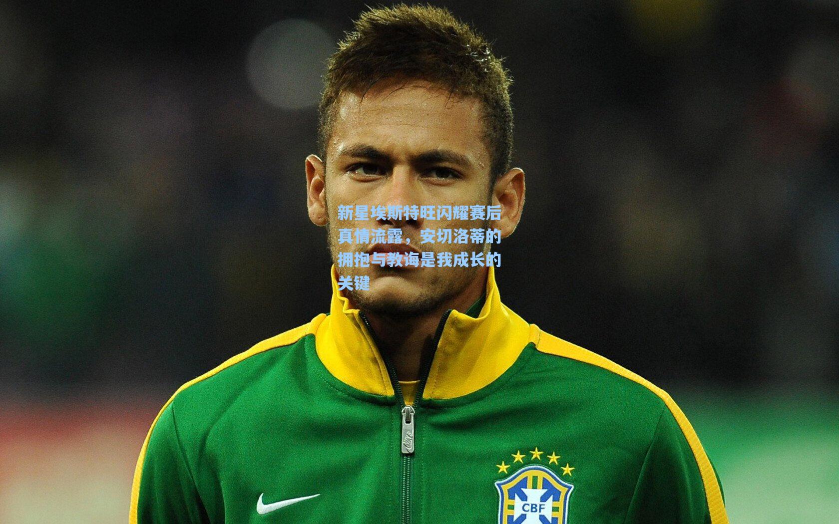 新星埃斯特旺闪耀赛后真情流露，安切洛蒂的拥抱与教诲是我成长的关键