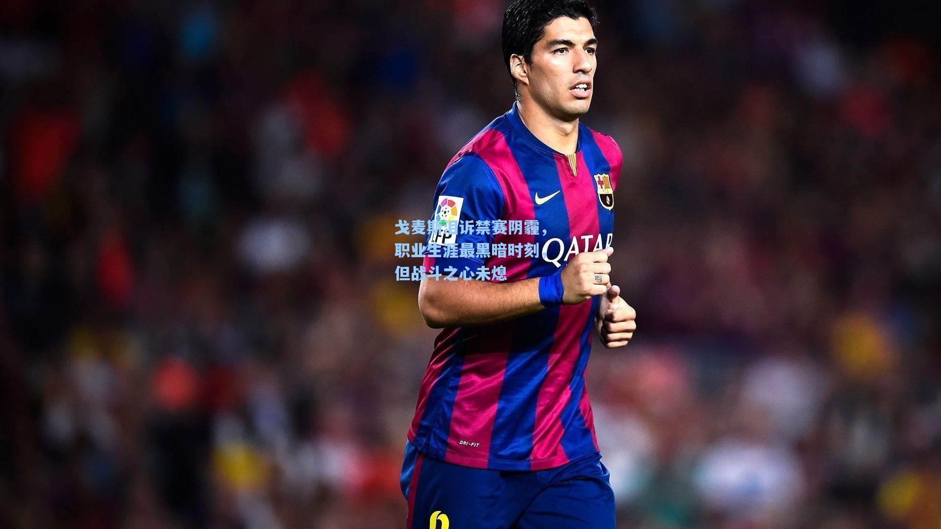 戈麦斯泪诉禁赛阴霾，职业生涯最黑暗时刻，但战斗之心未熄