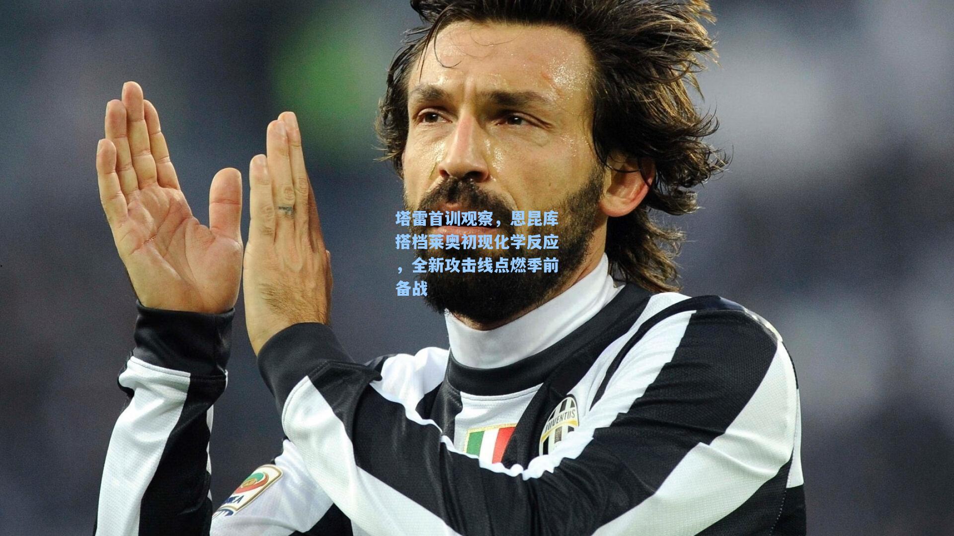 塔雷首训观察，恩昆库搭档莱奥初现化学反应，全新攻击线点燃季前备战