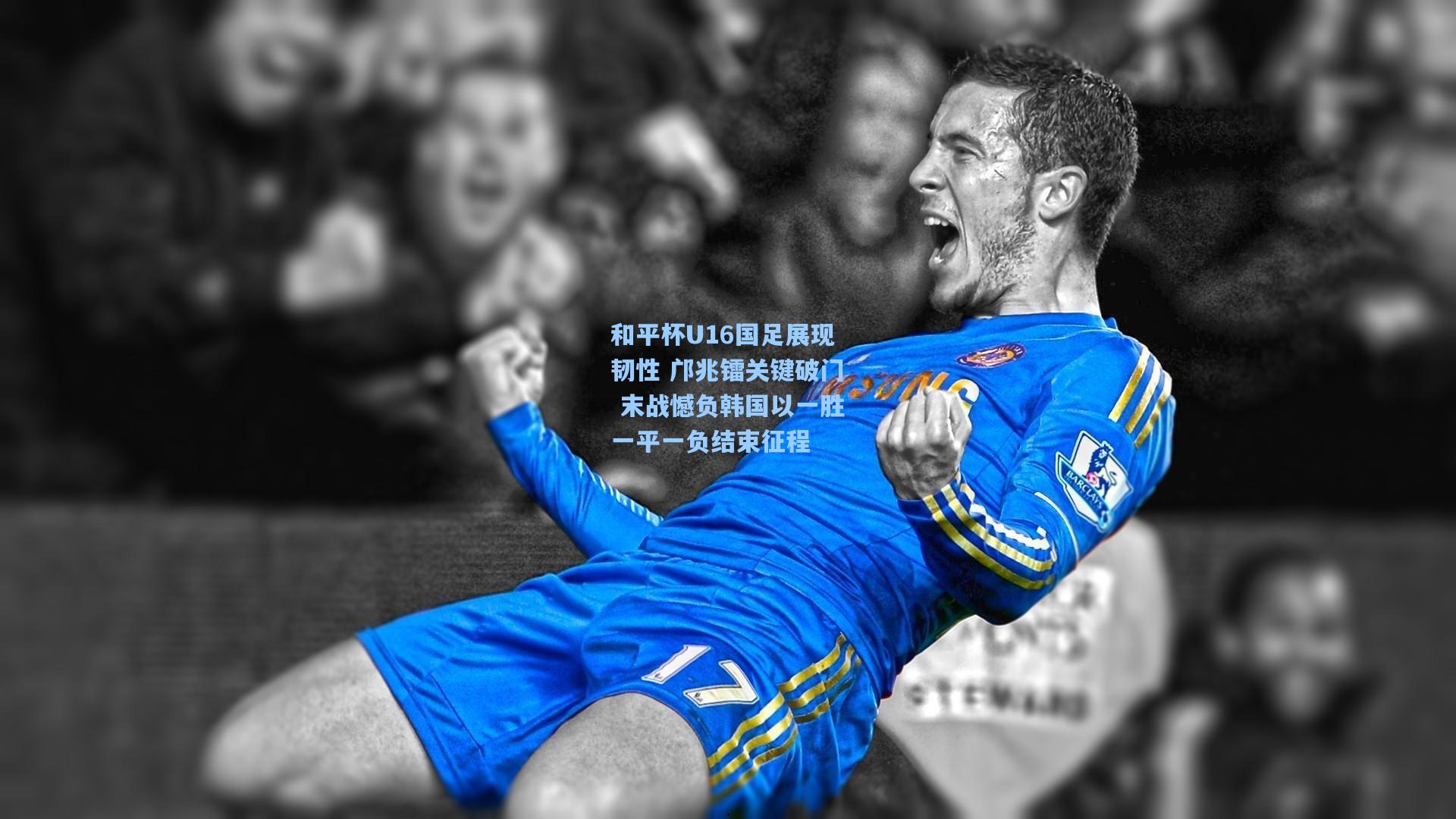 和平杯U16国足展现韧性 邝兆镭关键破门 末战憾负韩国以一胜一平一负结束征程